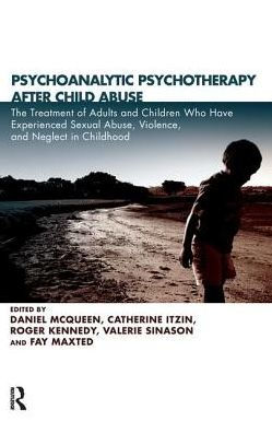 Psychoanalytic Psychotherapy After Child Abuse: The Treatment of Adults and Children Who Have Experienced Sexual Abuse, Violence, Neglect Childhood