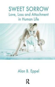 Title: Sweet Sorrow: Love, Loss and Attachment in Human Life, Author: Alan B. Eppel