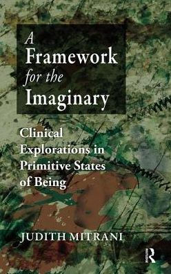 A Framework for the Imaginary: Clinical Explorations in Primitive States of Being