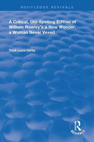 A Critical, Old-Spelling Edition of William Rowley's A New Wonder, A Woman Never Vexed / Edition 1