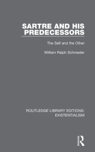 Title: Sartre and his Predecessors: The Self and the Other, Author: William Ralph Schroeder