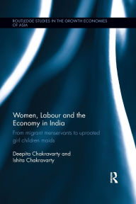 Title: Women, Labour and the Economy in India: From Migrant Menservants to Uprooted Girl Children Maids / Edition 1, Author: Deepita Chakravarty