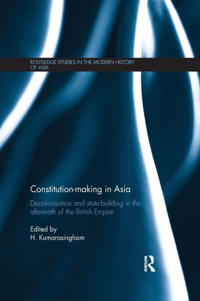 Constitution-making Asia: Decolonisation and State-Building the Aftermath of British Empire
