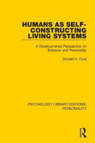 Title: Humans as Self-Constructing Living Systems: A Developmental Perspective on Behavior and Personality, Author: Donald H. Ford