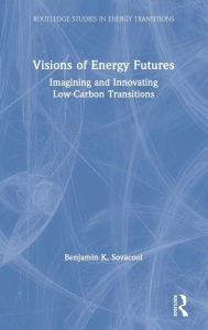 Title: Visions of Energy Futures: Imagining and Innovating Low-Carbon Transitions / Edition 1, Author: Benjamin K. Sovacool