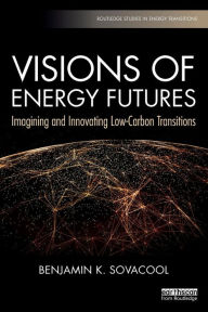 Title: Visions of Energy Futures: Imagining and Innovating Low-Carbon Transitions / Edition 1, Author: Benjamin K. Sovacool