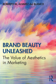 Title: Brand Beauty Unleashed: The Value of Aesthetics in Marketing / Edition 1, Author: Roberto M. Álvarez del Blanco