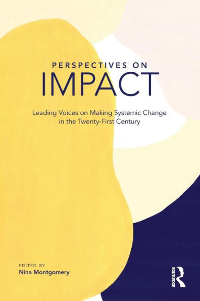 Perspectives on Impact: Leading Voices On Making Systemic Change in the Twenty-First Century / Edition 1