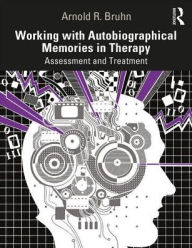 Title: Working with Autobiographical Memories in Therapy: Assessment and Treatment, Author: Arnold Bruhn