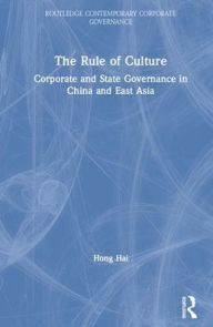 Title: The Rule of Culture: Corporate and State Governance in China and East Asia / Edition 1, Author: Hong Hai