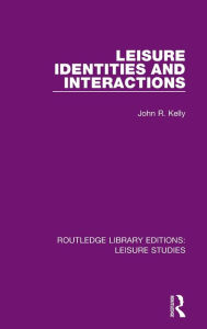 Title: Leisure Identities and Interactions, Author: John R. Kelly