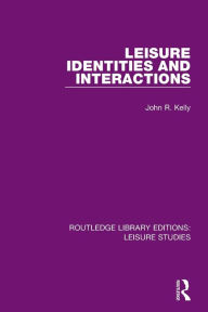 Title: Leisure Identities and Interactions, Author: John R. Kelly