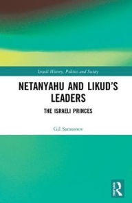 Title: Netanyahu and Likud's Leaders: The Israeli Princes / Edition 1, Author: Gil Samsonov