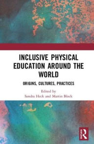 Title: Inclusive Physical Education Around the World: Origins, Cultures, Practices / Edition 1, Author: Sandra Heck