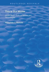 Title: This is Our House: House Music, Cultural Spaces and Technologies, Author: Hillegonda C. Rietveld