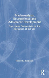 Title: Psychoanalysis, Neuroscience and Adolescent Development: Non-Linear Perspectives on the Regulation of the Self / Edition 1, Author: Harold K. Bendicsen