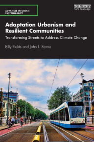 Title: Adaptation Urbanism and Resilient Communities: Transforming Streets to Address Climate Change, Author: Billy Fields