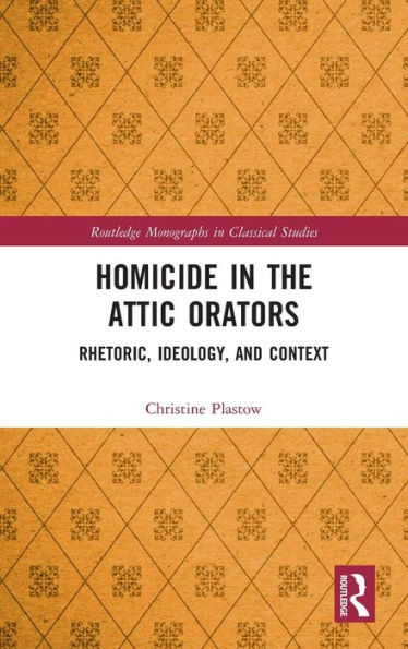Homicide in the Attic Orators: Rhetoric, Ideology, and Context / Edition 1