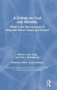 Title: A Debate on God and Morality: What is the Best Account of Objective Moral Values and Duties? / Edition 1, Author: William Lane Craig