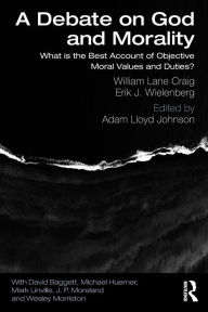 Title: A Debate on God and Morality: What is the Best Account of Objective Moral Values and Duties? / Edition 1, Author: William Lane Craig