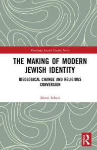 Title: The Making of Modern Jewish Identity: Ideological Change and Religious Conversion / Edition 1, Author: Motti Inbari