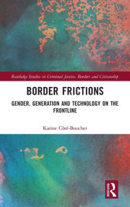 Title: Border Frictions: Gender, Generation and Technology on the Frontline / Edition 1, Author: Karine Côté-Boucher
