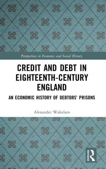 Credit and Debt in Eighteenth-Century England: An Economic History of Debtors' Prisons / Edition 1