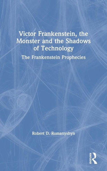 Victor Frankenstein, The Monster and Shadows of Technology: Frankenstein Prophecies