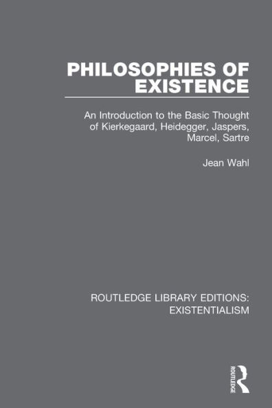 Philosophies of Existence: An Introduction to the Basic Thought Kierkegaard, Heidegger, Jaspers, Marcel, Sartre