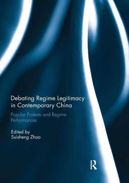 Debating Regime Legitimacy in Contemporary China: Popular Protests and Regime Performances / Edition 1