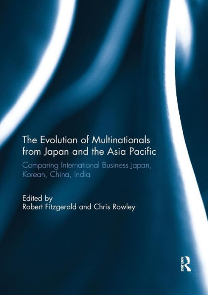 The Evolution of Multinationals from Japan and the Asia Pacific: Comparing International Business Japan, Korean, China, India / Edition 1