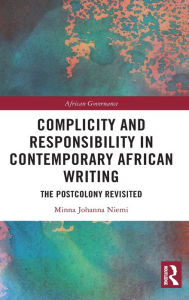 Title: Complicity and Responsibility in Contemporary African Writing: The Postcolony Revisited, Author: Minna Johanna Niemi