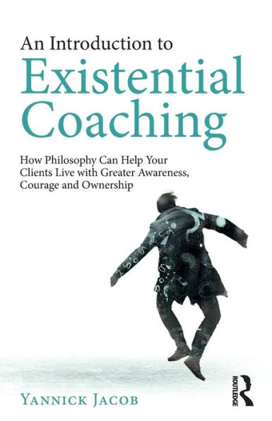 An Introduction to Existential Coaching: How Philosophy Can Help Your Clients Live with Greater Awareness, Courage and Ownership / Edition 1