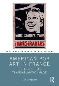 Title: American Pop Art in France: Politics of the Transatlantic Image / Edition 1, Author: Liam Considine