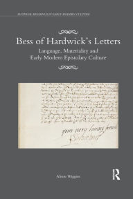 Title: Bess of Hardwick's Letters: Language, Materiality, and Early Modern Epistolary Culture / Edition 1, Author: Alison Wiggins