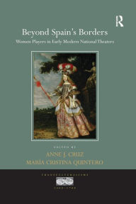 Title: Beyond Spain's Borders: Women Players in Early Modern National Theaters / Edition 1, Author: Anne J. Cruz