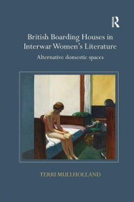 Title: British Boarding Houses in Interwar Women's Literature: Alternative domestic spaces / Edition 1, Author: Terri Mullholland