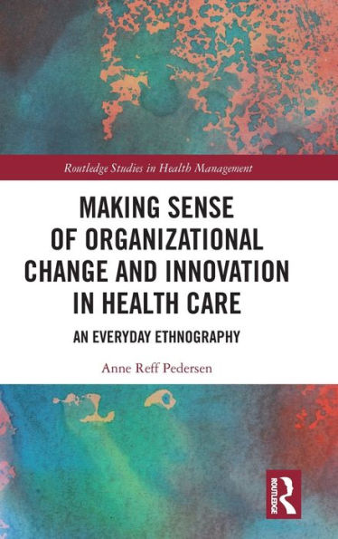 Making Sense of Organizational Change and Innovation in Health Care: An Everyday Ethnography / Edition 1