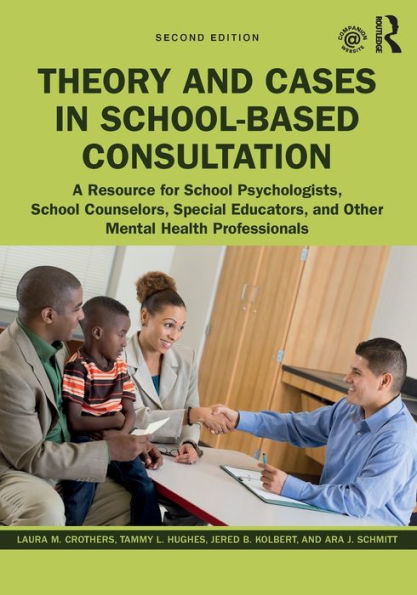 Theory and Cases in School-Based Consultation: A Resource for School Psychologists, School Counselors, Special Educators, and Other Mental Health Professionals / Edition 2