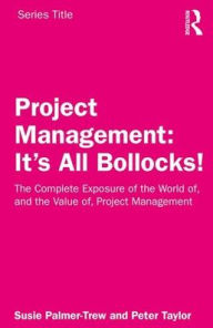 Title: Project Management: It's All Bollocks!: The Complete Exposure of the World of, and the Value of, Project Management, Author: Susie Palmer-Trew