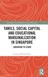 Title: Tamils, Social Capital and Educational Marginalization in Singapore: Labouring to Learn, Author: Lavanya Balachandran