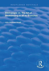 Title: Bibliopegia: Or, The Art of Bookbinding in all its Branches, Author: John Andrews Arnett