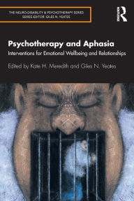 Title: Psychotherapy and Aphasia: Interventions for Emotional Wellbeing and Relationships / Edition 1, Author: Kate Meredith