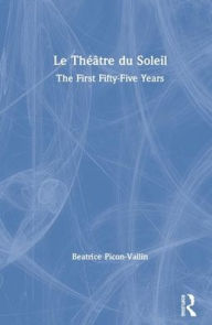 Title: Le Théâtre du Soleil: The First Fifty-Five Years, Author: Béatrice Picon-Vallin