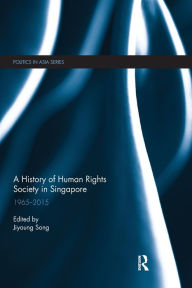 Title: A History of Human Rights Society in Singapore: 1965-2015 / Edition 1, Author: Jiyoung Song