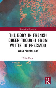 Title: The Body in French Queer Thought from Wittig to Preciado: Queer Permeability / Edition 1, Author: Elliot Evans