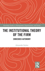 Title: The Institutional Theory of the Firm: Embedded Autonomy / Edition 1, Author: Alexander Styhre