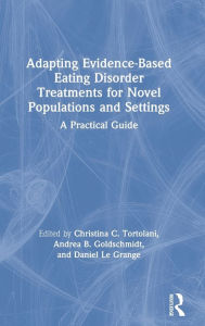 Title: Adapting Evidence-Based Eating Disorder Treatments for Novel Populations and Settings: A Practical Guide, Author: Christina C. Tortolani