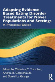 Title: Adapting Evidence-Based Eating Disorder Treatments for Novel Populations and Settings: A Practical Guide, Author: Christina C. Tortolani