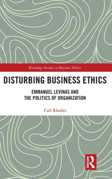 Disturbing Business Ethics: Emmanuel Levinas and the Politics of Organization / Edition 1